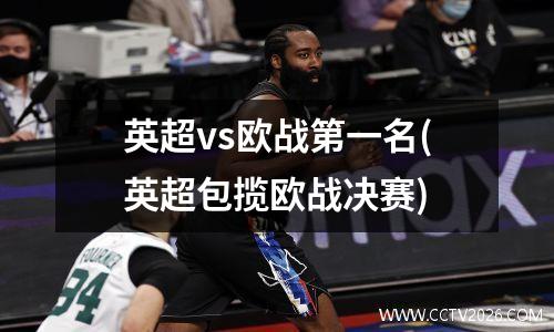 英超vs欧战第一名(英超包揽欧战决赛)