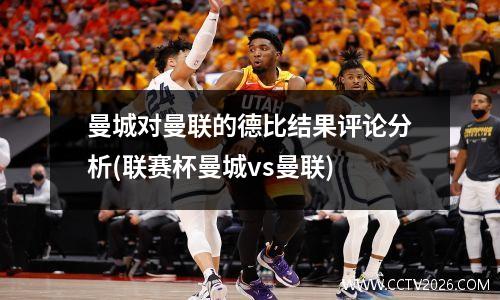 曼城对曼联的德比结果评论分析(联赛杯曼城vs曼联)