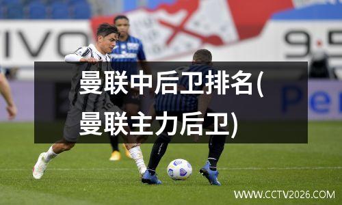 曼联中后卫排名(曼联主力后卫)