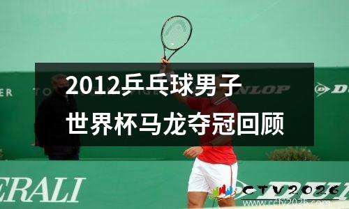 2012乒乓球男子世界杯马龙夺冠回顾