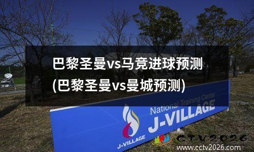 巴黎圣曼vs马竞进球预测(巴黎圣曼vs曼城预测)