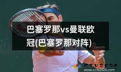 巴塞罗那vs曼联欧冠(巴塞罗那对阵)