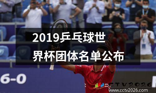 2019乒乓球世界杯团体名单公布