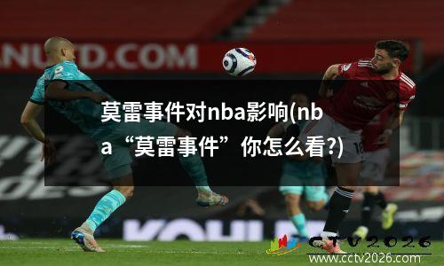 莫雷事件对nba影响(nba“莫雷事件”你怎么看?)