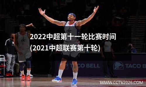 2022中超第十一轮比赛时间(2021中超联赛第十轮)