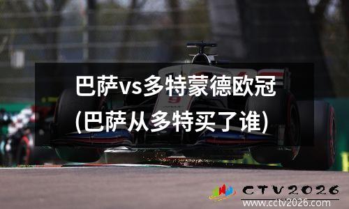 巴萨vs多特蒙德欧冠(巴萨从多特买了谁)