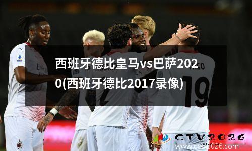 西班牙德比皇马vs巴萨2020(西班牙德比2017录像)