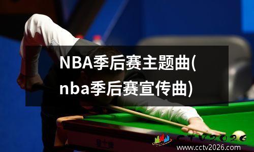 NBA季后赛主题曲(nba季后赛宣传曲)