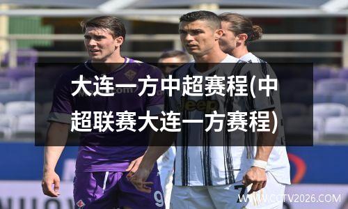 大连一方中超赛程(中超联赛大连一方赛程)