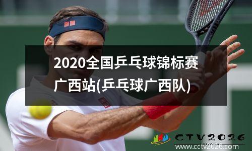 2020全国乒乓球锦标赛广西站(乒乓球广西队)