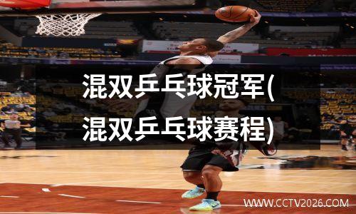 混双乒乓球冠军(混双乒乓球赛程)