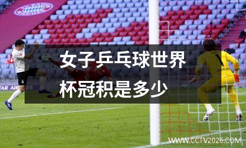 女子乒乓球世界杯冠积是多少