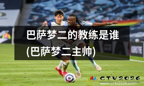 巴萨梦二的教练是谁(巴萨梦二主帅)