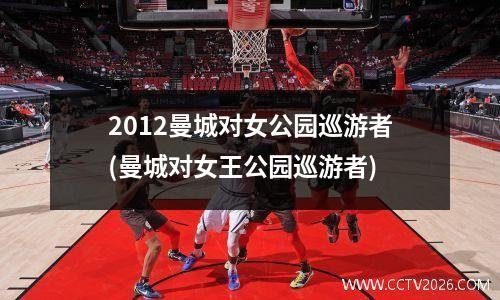 2012曼城对女公园巡游者(曼城对女王公园巡游者)