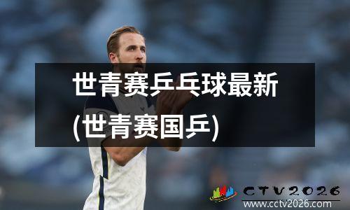 世青赛乒乓球最新(世青赛国乒)