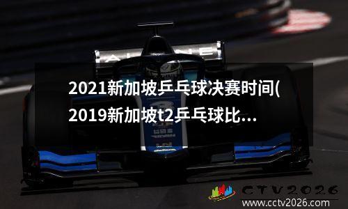 2021新加坡乒乓球决赛时间(2019新加坡t2乒乓球比赛决赛回放)