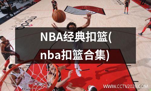 NBA经典扣篮(nba扣篮合集)