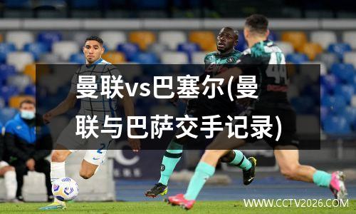 曼联vs巴塞尔(曼联与巴萨交手记录)