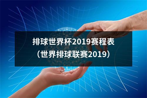 排球世界杯2019赛程表（世界排球联赛2019）