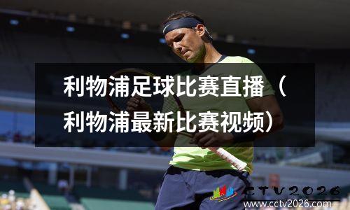 利物浦足球比赛直播（利物浦最新比赛视频）