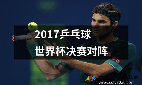 2017乒乓球世界杯决赛对阵