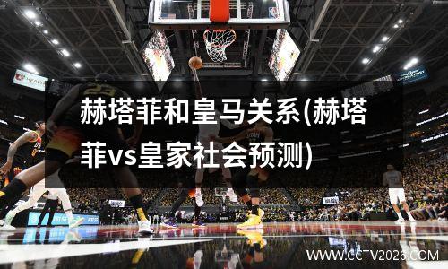 赫塔菲和皇马关系(赫塔菲vs皇家社会预测)