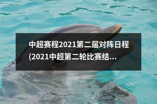 中超赛程2021第二届对阵日程(2021中超第二轮比赛结果)
