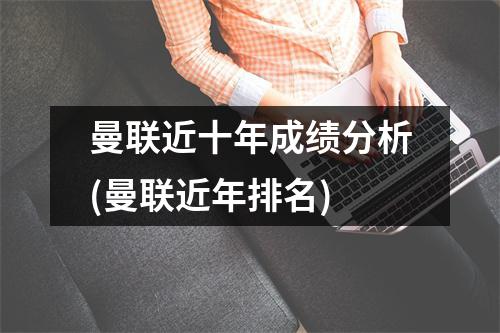 曼联近十年成绩分析(曼联近年排名)