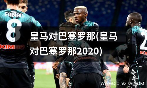 皇马对巴塞罗那(皇马对巴塞罗那2020)