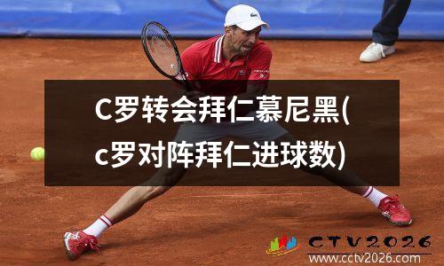C罗转会拜仁慕尼黑(c罗对阵拜仁进球数)