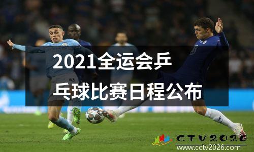 2021全运会乒乓球比赛日程公布