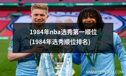 1984年nba选秀第一顺位(1984年选秀顺位排名)