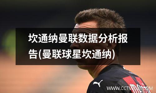 坎通纳曼联数据分析报告(曼联球星坎通纳)