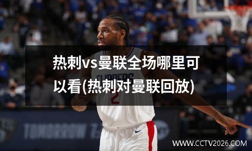 热刺vs曼联全场哪里可以看(热刺对曼联回放)