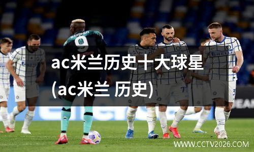ac米兰历史十大球星(ac米兰 历史)