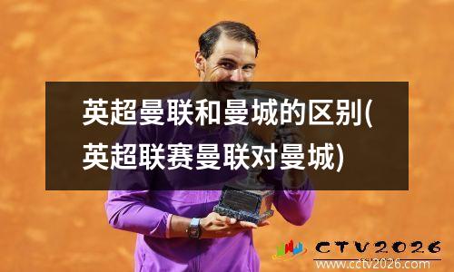 英超曼联和曼城的区别(英超联赛曼联对曼城)
