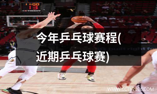 今年乒乓球赛程(近期乒乓球赛)