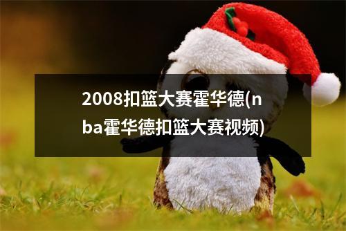 2008扣篮大赛霍华德(nba霍华德扣篮大赛视频)