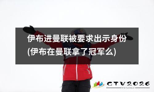 伊布进曼联被要求出示身份(伊布在曼联拿了冠军么)
