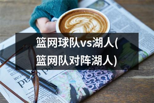 篮网球队vs湖人(篮网队对阵湖人)