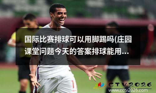 国际比赛排球可以用脚踢吗(庄园课堂问题今天的答案排球能用脚踢吗)