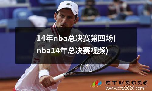 14年nba总决赛第四场(nba14年总决赛视频)