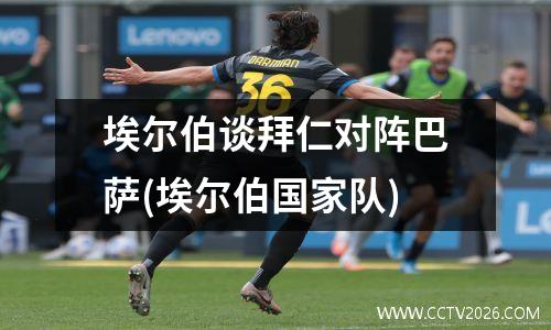 埃尔伯谈拜仁对阵巴萨(埃尔伯国家队)