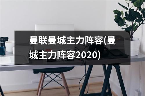 曼联曼城主力阵容(曼城主力阵容2020)