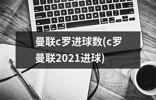 曼联c罗进球数(c罗曼联2021进球)