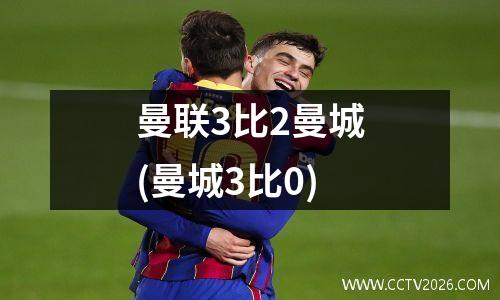 曼联3比2曼城(曼城3比0)