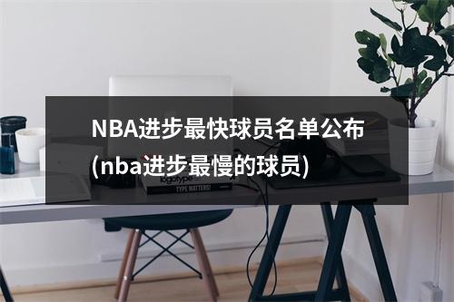 NBA进步最快球员名单公布(nba进步最慢的球员)