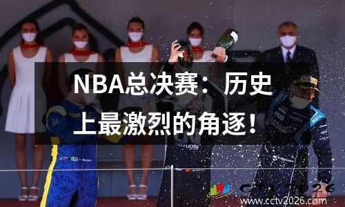 NBA总决赛：历史上最激烈的角逐！