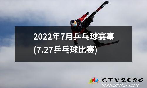 2022年7月乒乓球赛事(7.27乒乓球比赛)