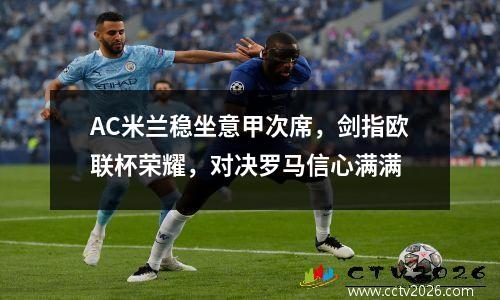 AC米兰稳坐意甲次席，剑指欧联杯荣耀，对决罗马信心满满